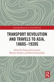 Transport Revolution and Travels to Asia, 1860s-1920s by Tomasz Ewertowski, Wacław Forajter, Oliwia Gromadzka, 9781032723372