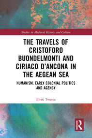The Travels of Cristoforo Buondelmonti and Ciriaco d'Ancona in the Aegean Sea (Humanism, Early Colonial Politics and Agency) by Eleni Tounta, 9781032502373