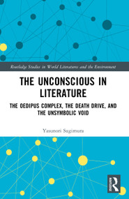 The Unconscious in Literature (The Oedipus Complex, the Death Drive, and the Unsymbolic Void) by Yasunori Sugimura, 9781032857022