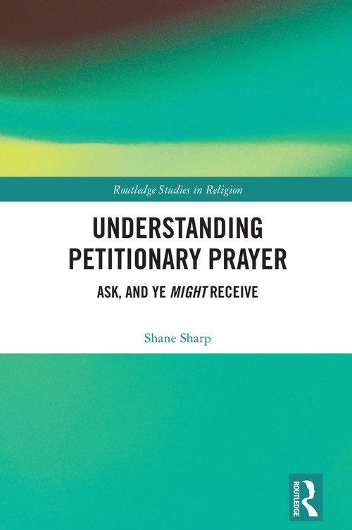 Understanding Petitionary Prayer (Ask, and Ye Might Receive) by Shane Sharp, 9781032949567