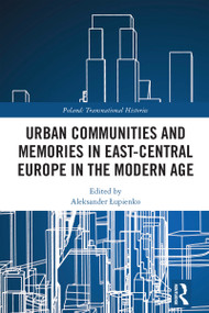Urban Communities and Memories in East-Central Europe in the Modern Age by Aleksander Łupienko, 9781032703190
