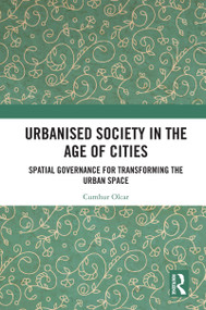 Urbanised Society in the Age of Cities (Spatial Governance for Transforming the Urban Space) by Cumhur Olcar, 9781032832678