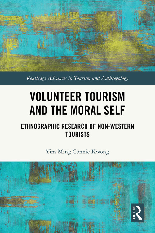 Volunteer Tourism and the Moral Self (Ethnographic Research of Non-Western Tourists) by Yim Ming Connie Kwong, 9781032538440