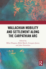 Wallachian Mobility and Settlement along the Carpathian Arc by Mihai Dragnea, Miloš Marek, Grzegorz Jawor, John Polemikos, 9781032819433