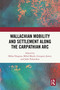 Wallachian Mobility and Settlement along the Carpathian Arc by Mihai Dragnea, Miloš Marek, Grzegorz Jawor, John Polemikos, 9781032819433
