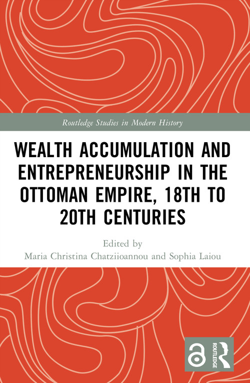 Wealth Accumulation and Entrepreneurship in the Ottoman Empire, 18th to 20th Centuries by Maria Christina Chatziioannou, Sophia Laiou, 9781032816593