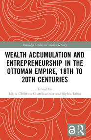 Wealth Accumulation and Entrepreneurship in the Ottoman Empire, 18th to 20th Centuries by Maria Christina Chatziioannou, Sophia Laiou, 9781032816593
