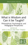 What is Wisdom and Can it be Taught? (Philosophical, Psychological, and Pedagogical Perspectives) by Eeva K. Kallio, Päivi Tynjälä, 9781032990828