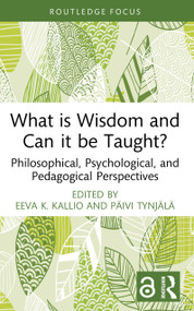 What is Wisdom and Can it be Taught? (Philosophical, Psychological, and Pedagogical Perspectives) by Eeva K. Kallio, Päivi Tynjälä, 9781032990828