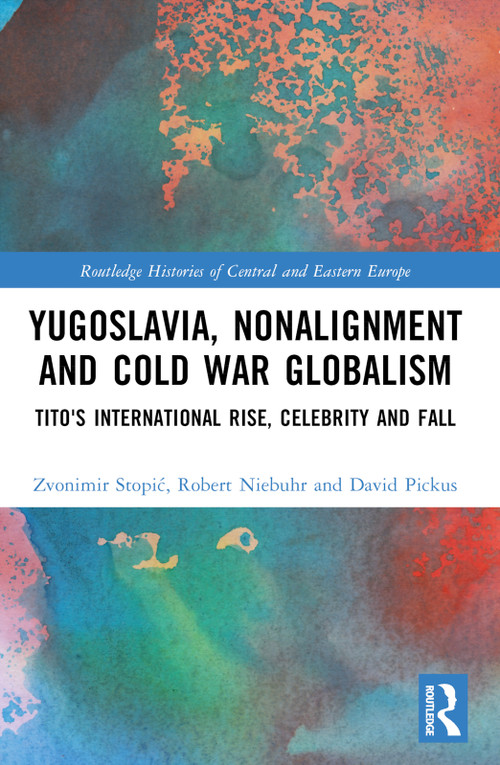 Yugoslavia, Nonalignment and Cold War Globalism (Tito's International Rise, Celebrity and Fall) by Zvonimir Stopić, Robert Niebuhr, David Pickus, 9781032378558