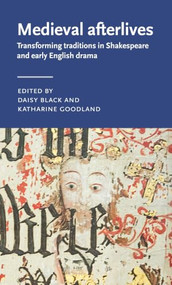 Medieval afterlives (Transforming traditions in Shakespeare and early English drama) by Daisy Black, Katharine Goodland, 9781807072728