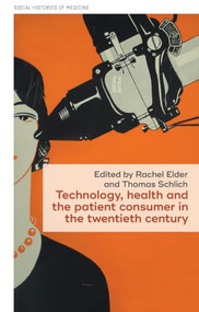 Technology, health, and the patient consumer in the twentieth century by Rachel Elder, Thomas Schlich, 9781807072827