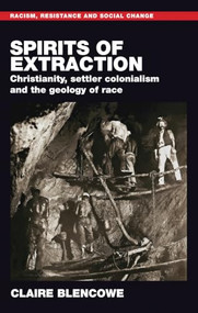 Spirits of extraction (Christianity, settler colonialism and the geology of race) by Claire Blencowe, 9781807072681