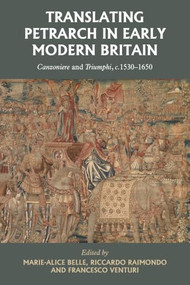Translating Petrarch in early modern Britain (<i>Canzoniere</i> and <i>Triumphi, c.</i> 1530-1650) by Marie-Alice Belle, Riccardo Raimondo, Francesco Venturi, 9781807072582