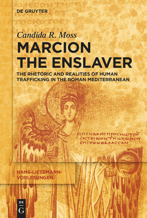 Marcion the Enslaver (The Rhetoric and Realities of Human Trafficking in the Roman Mediterranean) by Candida R. Moss, 9783112261378