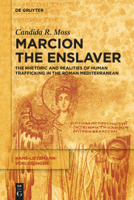 Marcion the Enslaver (The Rhetoric and Realities of Human Trafficking in the Roman Mediterranean) by Candida R. Moss, 9783112261378