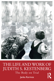 The Life and Work of Judith S. Kestenberg (The Body on Trial) by Janka Kormos, 9781032901985