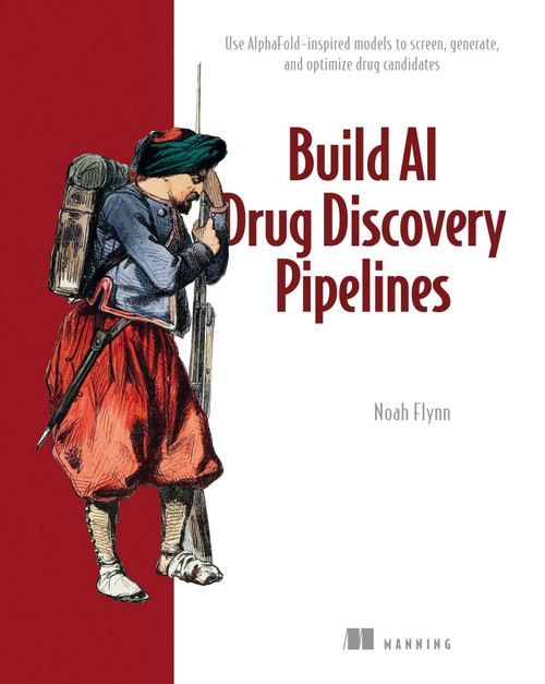 Build AI Drug Discovery Pipelines (Use AlphaFold-inspired models to screen, generate, and optimize drug candidates) by Noah Flynn, 9781633437661