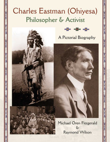 Charles Eastman (Ohiyesa) (Philosopher and Activist, A Pictorial Biography) by Michael Oren Fitzgerald, Raymond Wilson, 9781936597864