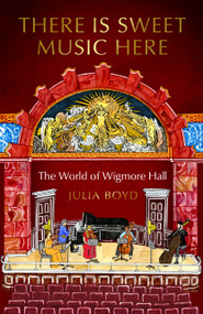 There is Sweet Music Here (The World of Wigmore Hall) by Julia Boyd, 9781783969463