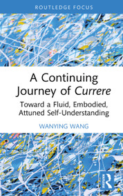 A Continuing Journey of Currere (Toward a Fluid, Embodied, Attuned Self-Understanding) by Wanying Wang, 9781041286325