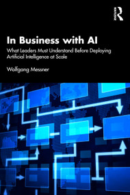 In Business with AI (What Leaders Must Understand Before Deploying Artificial Intelligence at Scale) by Wolfgang Messner, 9781041353782