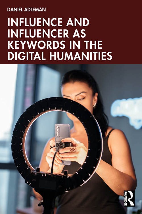 Influence and Influencer as Keywords in the Digital Humanities by Daniel Adleman, 9781032849959