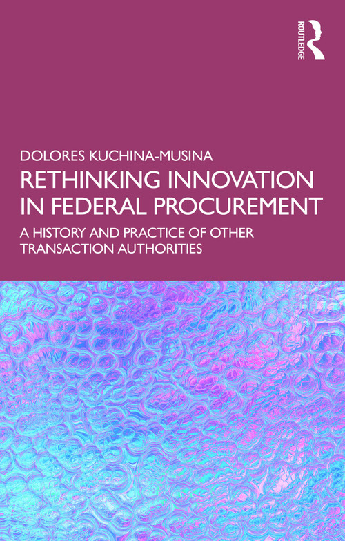 Rethinking Innovation in Federal Procurement (The History and Practice of Other Transaction Authorities) by Dolores Kuchina-Musina, 9781041280026