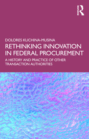 Rethinking Innovation in Federal Procurement (The History and Practice of Other Transaction Authorities) by Dolores Kuchina-Musina, 9781041280026