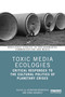 Toxic Media Ecologies (Critical Responses to the Cultural Politics of Planetary Crises) by Sourayan Mookerjea, Donia Mounsef, 9781041358879