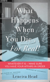 What Happens When You Die…For Real! (WHATEVER IT IS - MAKE SURE YOU HAVE YOUR AFFAIRS IN ORDER) by Leneiva Head, 9781968127213