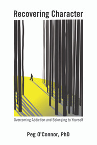 Recovering Character (Knowing How to Belong to Yourself in Recovery) by Peg O'Connor, PhD, 9798895740606
