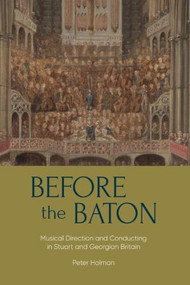 Before the Baton (Musical Direction and Conducting in Stuart and Georgian Britain) by Peter Holman, 9781837655281