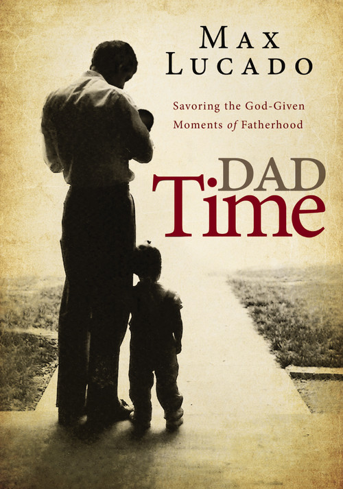 Dad Time (Savoring the God-Given Moments of Fatherhood) by Max Lucado, 9781400255849