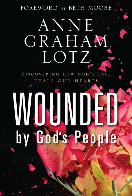 Wounded by God's People (Discovering How God's Love Heals Our Hearts) by Anne Graham Lotz, Beth Moore, 9781400362004