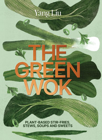 The Green Wok (Plant-based stir-fries, stews, soups and sweets) by Yang Liu, Katharina Pinczolits, Yang Liu, 9781761451782
