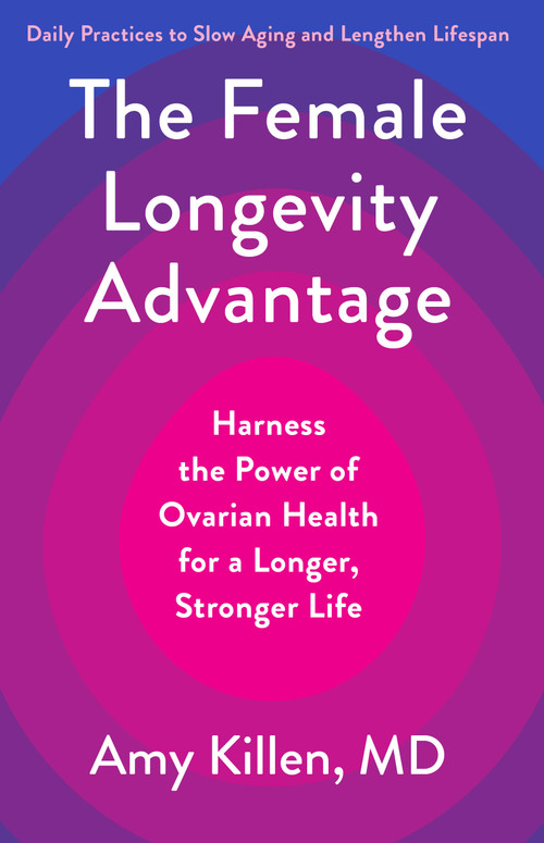 The Female Longevity Advantage (Harness the Power of Ovarian Health for a Longer, Stronger Life-Daily Practices to Slow Aging and Lengthen Lifespan) by Amy Killen, 9780316604642