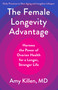 The Female Longevity Advantage (Harness the Power of Ovarian Health for a Longer, Stronger Life-Daily Practices to Slow Aging and Lengthen Lifespan) by Amy Killen, 9780316604642