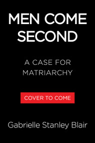 Men Come Second (A Case for Matriarchy) by Gabrielle Stanley Blair, 9780316614009