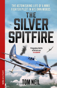The Silver Spitfire (The Legendary WWII RAF Fighter Pilot in his Own Words) by Tom Neil, 9781399643450
