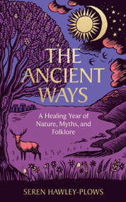 The Ancient Ways (A Healing Year of Nature, Myths, and Folklore) by Seren Hawley-Plows, 9781454968207