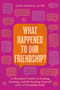 What Happened to Our Friendship? (A Therapist's Guide to Healing, Growing and Reclaiming Yourself After A Friendship Ends) by Gina Moffa, 9781538779644