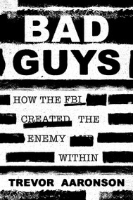 Bad Guys (How the FBI Created the Enemy Within) by Trevor Aaronson, 9781538780107