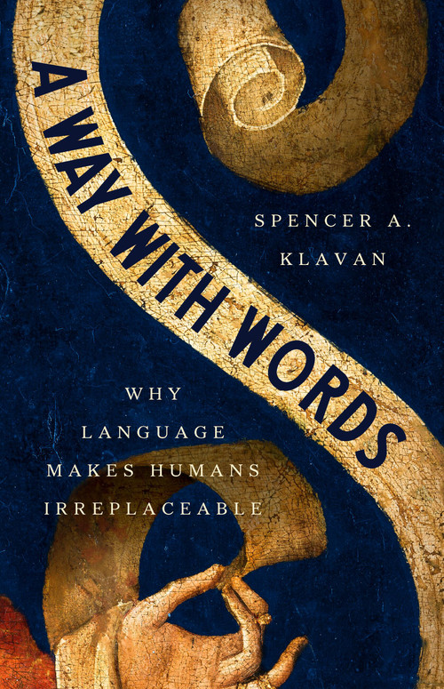 A Way with Words (Why Language Makes Humans Irreplaceable) by Spencer A. Klavan, 9781541608344