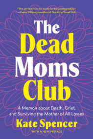 The Dead Moms Club (A Memoir about Death, Grief, and Surviving the Mother of All Losses) by Kate Spencer, 9781541609785