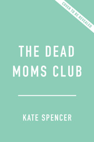 The Dead Moms Club (A Memoir about Death, Grief, and Surviving the Mother of All Losses) by Kate Spencer, 9781541609785