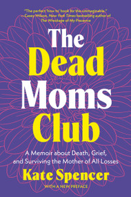The Dead Moms Club (A Memoir about Death, Grief, and Surviving the Mother of All Losses) by Kate Spencer, 9781541609785