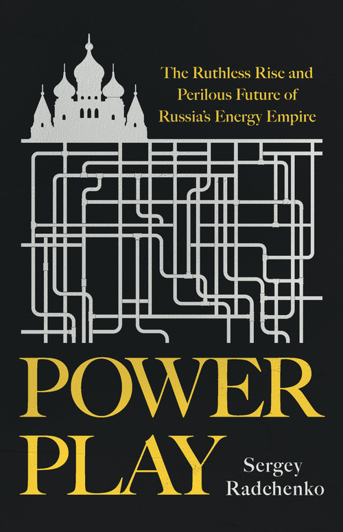 Power Play (The Ruthless Rise and Perilous Future of Russia's Energy Empire) by Sergey Radchenko, 9781541703919