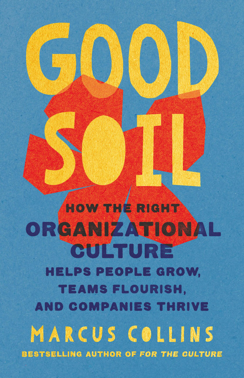 Good Soil (How the Right Organizational Culture Helps People Grow, Teams Flourish, and Companies Thrive) by Marcus Collins, 9781541706156