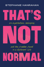 That's Not Normal (On Expectations, Belonging, and the Freedom Found in a Different Life) by Stephanie Hanrahan, 9781546011552